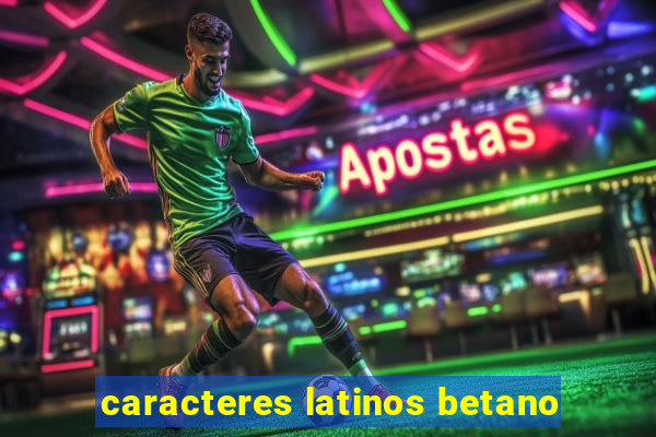 caracteres latinos betano